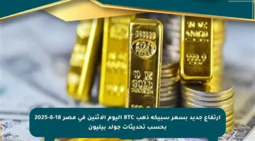 ارتفاع جديد بسعر سبيكة ذهب BTC اليوم الاثنين في مصر 18-8-2025 بحسب تحديثات جولد بيليون